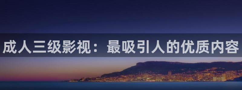 金牌影院免费下载：成人三级影视：最吸引人的优质内容