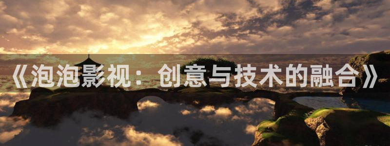 金牌影音：《泡泡影视：创意与技术的融合》