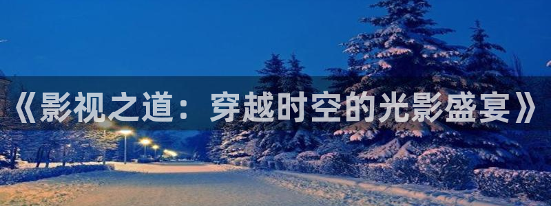 花儿与少年第五季金牌影院：《影视之道：穿越时空的光影盛宴》