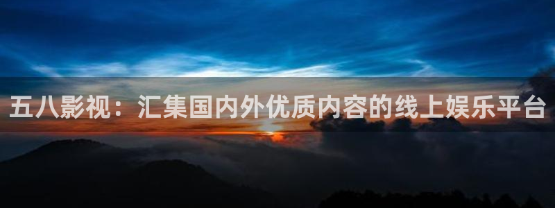金牌影视app官方下载：五八影视：汇集国内外优质内容的线上娱乐平台