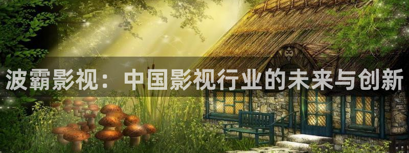 电影金牌：波霸影视：中国影视行业的未来与创新